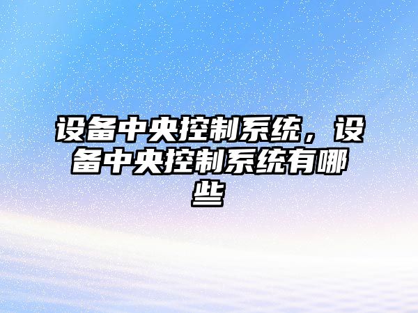 設(shè)備中央控制系統(tǒng)，設(shè)備中央控制系統(tǒng)有哪些